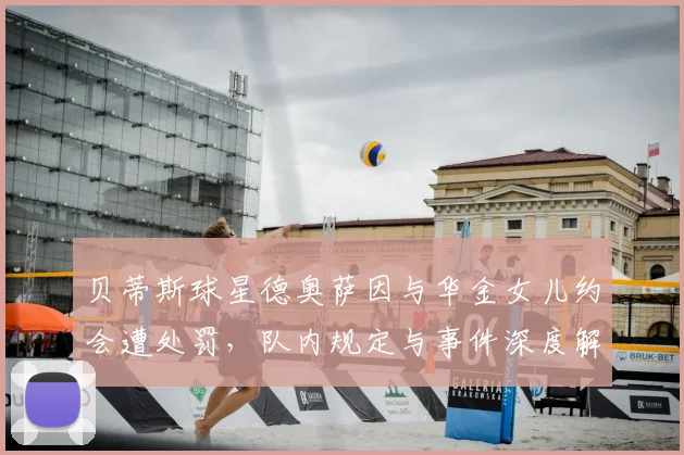 贝蒂斯球星德奥萨因与华金女儿约会遭处罚，队内规定与事件深度解析