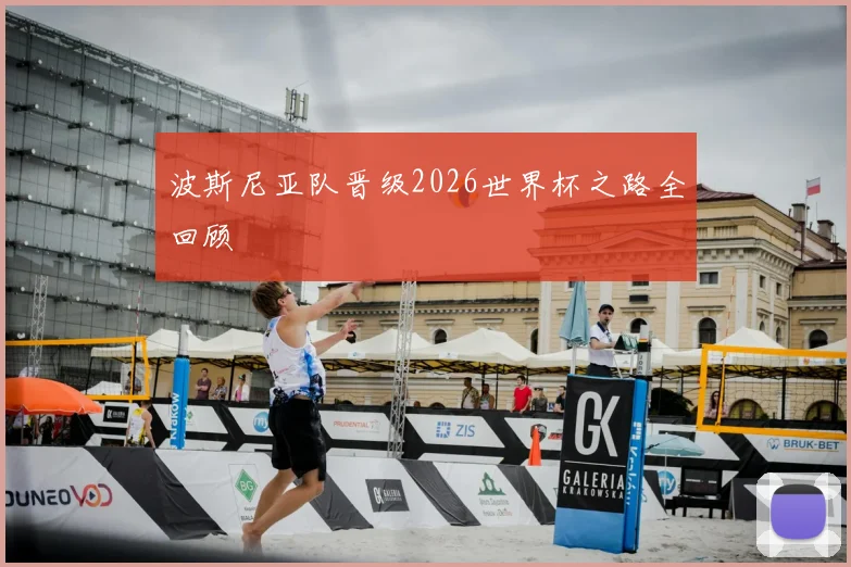 波斯尼亚队晋级2026世界杯之路全回顾