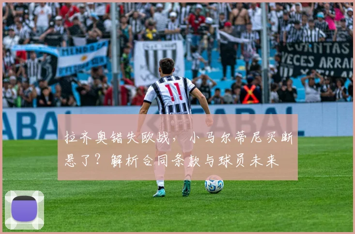 拉齐奥错失欧战,小马尔蒂尼买断悬了?解析合同条款与球员未来