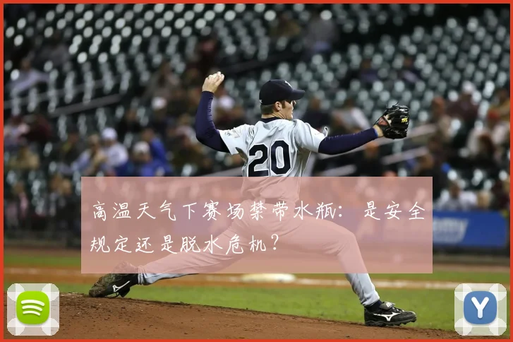 高温天气下赛场禁带水瓶：是安全规定还是脱水危机？