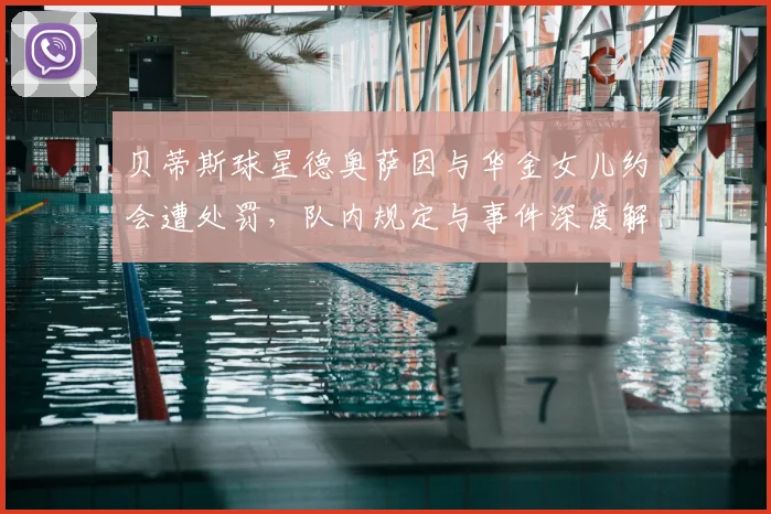 贝蒂斯球星德奥萨因与华金女儿约会遭处罚,队内规定与事件深度解析